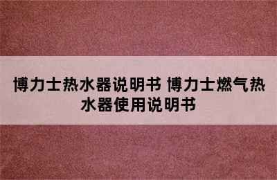 博力士热水器说明书 博力士燃气热水器使用说明书